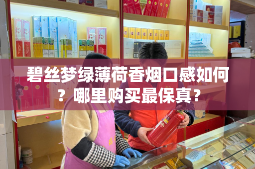 碧丝梦绿薄荷香烟口感如何？哪里购买最保真？